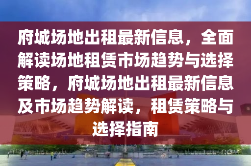 府城場(chǎng)地出租最新信液壓動(dòng)力機(jī)械,元件制造息，全面解讀場(chǎng)地租賃市場(chǎng)趨勢(shì)與選擇策略，府城場(chǎng)地出租最新信息及市場(chǎng)趨勢(shì)解讀，租賃策略與選擇指南