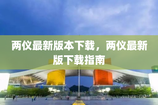兩儀最新版本下載，兩儀最新版下載指南液壓動(dòng)力機(jī)械,元件制造