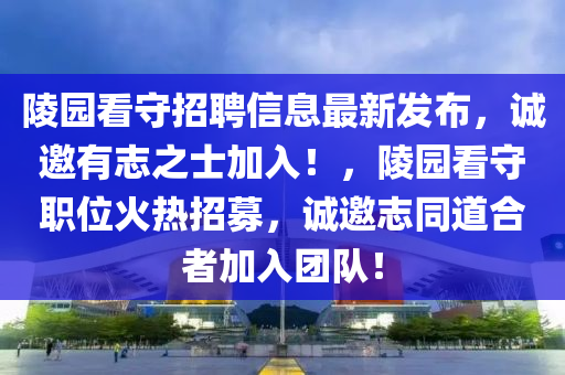 陵園看守招聘信息最新發(fā)布，誠邀有志之士加入！，陵園看守職位火熱招募，誠邀志同道合者加入團(tuán)隊(duì)！液壓動力機(jī)械,元件制造
