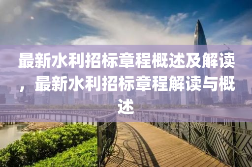 最新水利招標(biāo)章程概述及解讀，最新水利招標(biāo)章程解讀與概述液壓動力機(jī)械,元件制造