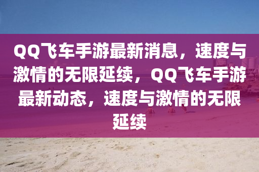 QQ飛車(chē)手游最新消息，速度與激情的無(wú)限延續(xù)，QQ飛車(chē)手游最新動(dòng)態(tài)，速度與激情的無(wú)限延續(xù)液壓動(dòng)力機(jī)械,元件制造