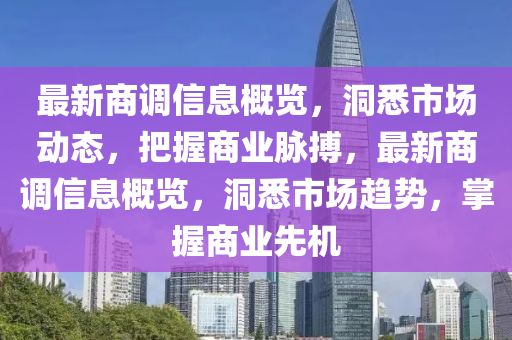 最新商調(diào)信息概覽，洞悉市場動態(tài)，把握商業(yè)脈搏，最新商調(diào)信息概覽，洞悉市場趨勢，掌握商業(yè)先機液壓動力機械,元件制造