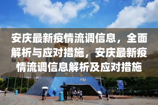 安慶最新疫情流調(diào)信息，全面解析與應(yīng)對措施，安慶最新疫情流調(diào)信息解析及應(yīng)對措施液壓動力機械,元件制造