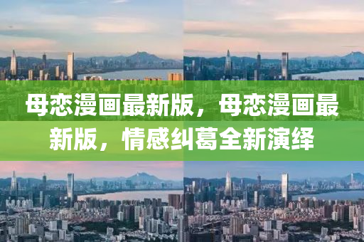 母戀漫畫最新版，母戀漫畫最新版，情感糾液壓動力機(jī)械,元件制造葛全新演繹