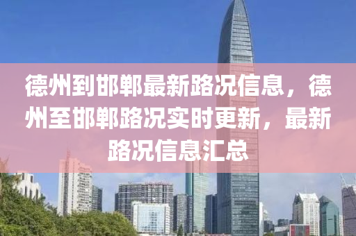德州到邯鄲最新路況信息，德州至邯鄲路況實時更新，最新路況信息匯總液壓動力機械,元件制造