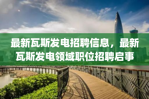 最新瓦斯發(fā)電招聘信息，最新瓦斯發(fā)電領域職位招聘啟事液壓動力機械,元件制造