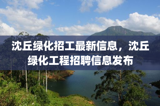 沈丘綠化招工最新信息，沈丘綠化工程招聘信息發(fā)布液壓動力機械,元件制造