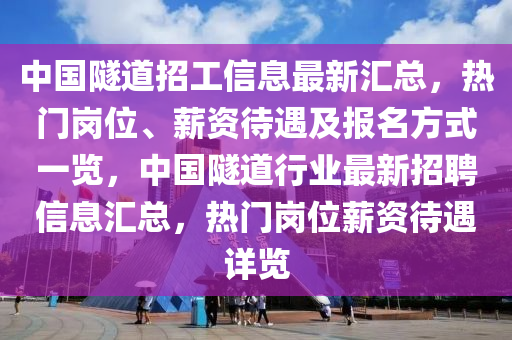 中國(guó)隧道招工信息最新匯總，熱門(mén)崗位、薪資待遇及報(bào)名方式一覽，中國(guó)液壓動(dòng)力機(jī)械,元件制造隧道行業(yè)最新招聘信息匯總，熱門(mén)崗位薪資待遇詳覽