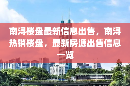 南潯樓盤最新信息出售，南潯熱銷樓盤，最新房源出售信息一覽液壓動力機械,元件制造