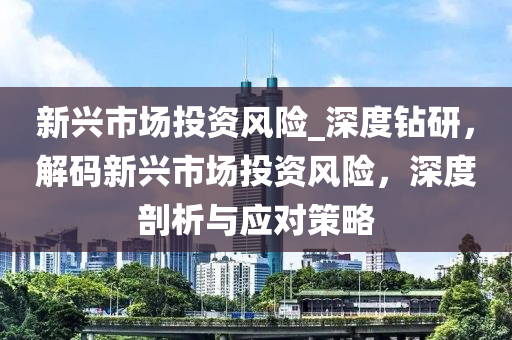 新興市場(chǎng)投資風(fēng)險(xiǎn)_深度液壓動(dòng)力機(jī)械,元件制造鉆研，解碼新興市場(chǎng)投資風(fēng)險(xiǎn)，深度剖析與應(yīng)對(duì)策略