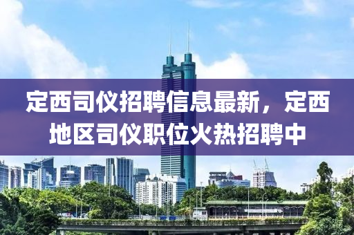 定西司儀招聘信息最新，定西地區(qū)司儀職位火熱招聘中液壓動力機械,元件制造