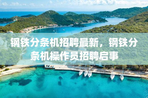 鋼鐵分條機招聘最新，鋼鐵分條機操作員招聘啟事液壓動力機械,元件制造