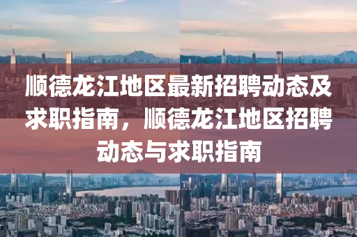 順德龍江地區(qū)最新招聘動(dòng)態(tài)及求職指南，液壓動(dòng)力機(jī)械,元件制造順德龍江地區(qū)招聘動(dòng)態(tài)與求職指南