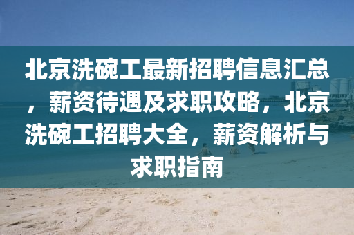 北京洗碗工最新招聘信息匯總，薪資待遇及求職攻略，北京洗碗工招聘大全，薪資解析與求職指南液壓動力機械,元件制造
