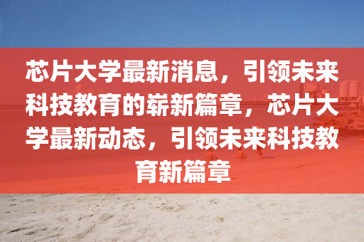 芯片大學最新消息，引領未來科技教育的嶄新液壓動力機械,元件制造篇章，芯片大學最新動態(tài)，引領未來科技教育新篇章