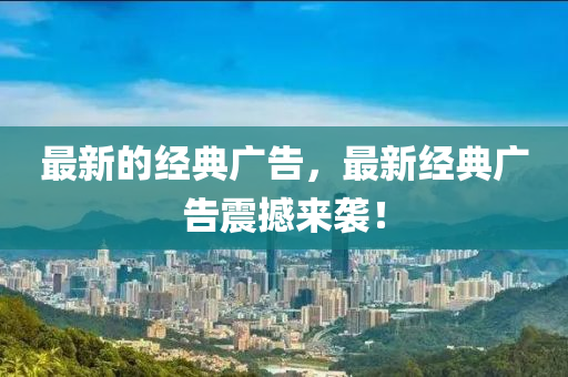 最新的經(jīng)典廣告，最新經(jīng)典廣告震撼來襲！液壓動力機械,元件制造