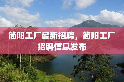液壓動力機械,元件制造簡陽工廠最新招聘，簡陽工廠招聘信息發(fā)布