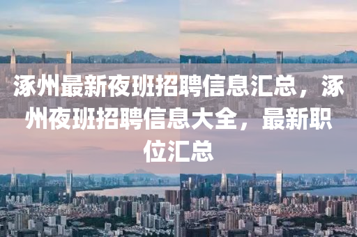 涿州最新夜班招聘信息匯液壓動(dòng)力機(jī)械,元件制造總，涿州夜班招聘信息大全，最新職位匯總