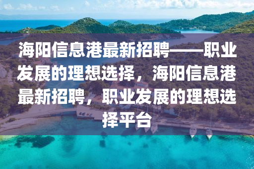 海陽信息港最新招聘——職業(yè)發(fā)展的理想選擇，海陽信息港最新招聘，職業(yè)發(fā)展的理想選擇平臺(tái)液壓動(dòng)力機(jī)械,元件制造