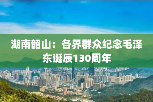 湖南韶山：各界群眾紀(jì)念毛澤東誕辰130周年液壓動(dòng)力機(jī)械,元件制造