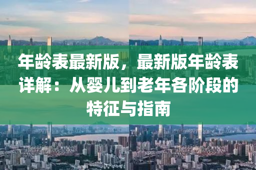 年齡表最新版，最新版年齡表詳解：從嬰兒到老年各階段的特征與指南液壓動力機械,元件制造