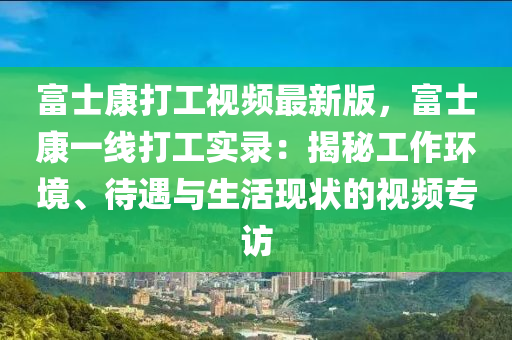 富士康打工視頻最新版，富士康一線打工實錄：揭秘工作環(huán)境、待遇與生活現(xiàn)狀的視頻專訪液壓動力機(jī)械,元件制造