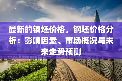 最新的液壓動力機械,元件制造鋼坯價格，鋼坯價格分析：影響因素、市場概況與未來走勢預測