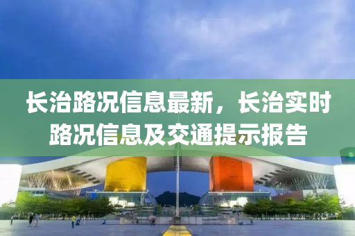 長治路況信息最新，長治實時路況信息及交通提示報告液壓動力機械,元件制造