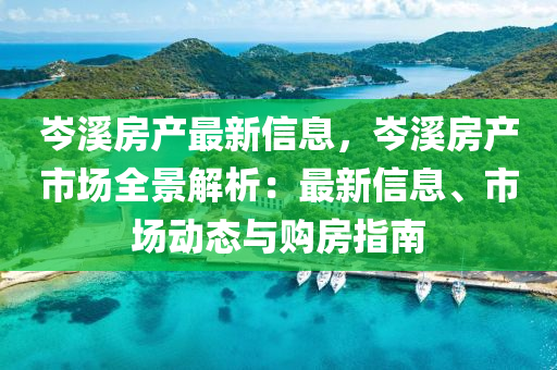 岑溪房產(chǎn)最新信息，岑溪房產(chǎn)市場全景解析：最新信息、市場動態(tài)與購房指南液壓動力機械,元件制造