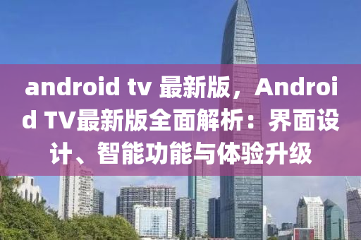 a液壓動(dòng)力機(jī)械,元件制造ndroid tv 最新版，Android TV最新版全面解析：界面設(shè)計(jì)、智能功能與體驗(yàn)升級(jí)