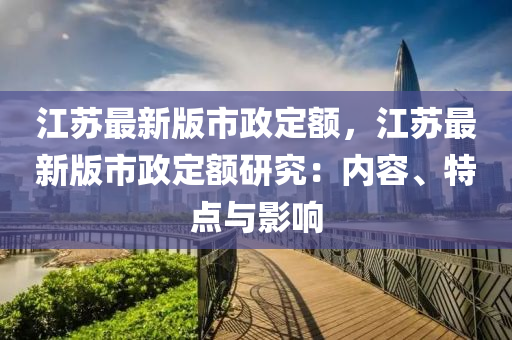 江蘇最新版市政定額，江蘇最新版市政定額研究：內(nèi)容、特點(diǎn)與影響液壓動(dòng)力機(jī)械,元件制造