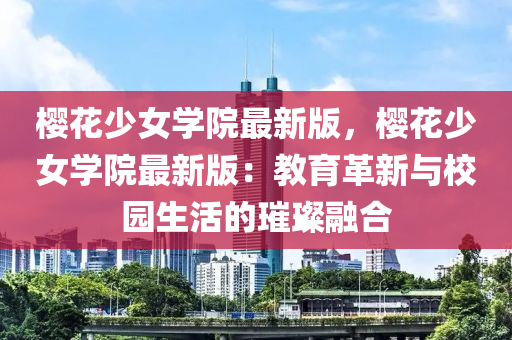 櫻花少女學院最新版，櫻液壓動力機械,元件制造花少女學院最新版：教育革新與校園生活的璀璨融合