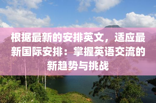 根據(jù)最新的安排英文，適應(yīng)最新國際安排：掌握英語交流的新趨勢與挑戰(zhàn)液壓動(dòng)力機(jī)械,元件制造