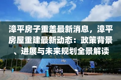 漳平房子重蓋最新消息，漳平房屋重建最新動(dòng)態(tài)：政策背景、進(jìn)展與未來(lái)規(guī)劃全景解讀液壓動(dòng)力機(jī)械,元件制造