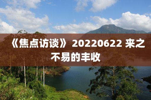 《焦點(diǎn)訪談》 20220622 來(lái)之不易的豐收液壓動(dòng)力機(jī)械,元件制造