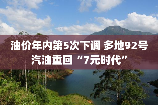 油價(jià)年內(nèi)第5次液壓動(dòng)力機(jī)械,元件制造下調(diào) 多地92號(hào)汽油重回“7元時(shí)代”