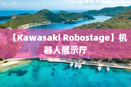 【Kawasaki Robostage】機(jī)器液壓動(dòng)力機(jī)械,元件制造人展示廳