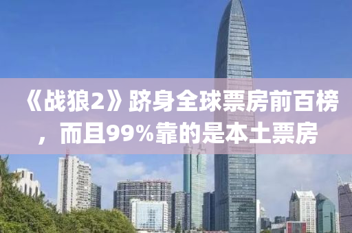 《戰(zhàn)狼2》躋身全球票房前百榜，而且99%靠的是本土票房液壓動(dòng)力機(jī)械,元件制造