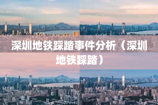 深圳地鐵踩液壓動(dòng)力機(jī)械,元件制造踏事件分析（深圳地鐵踩踏）
