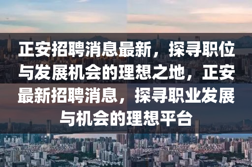 正安招聘消息最新，探尋職位與發(fā)展機(jī)會(huì)的理想之地，正安最新招聘消息，探尋職業(yè)發(fā)展與機(jī)會(huì)的理想平臺(tái)液壓動(dòng)力機(jī)械,元件制造