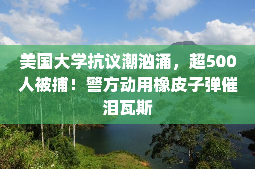 美國大學(xué)抗議潮洶涌，超500人被捕！警方動用橡皮子彈催淚瓦斯液壓動力機(jī)械,元件制造