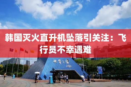 韓國滅火直升機墜落引關注：飛行員不幸遇難液壓動力機械,元件制造
