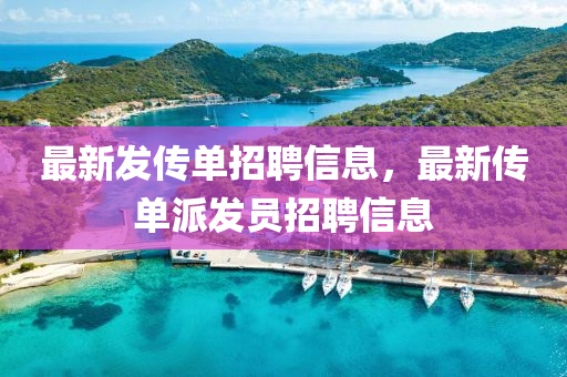 最新發(fā)傳單招聘信息，最新傳單派發(fā)員招聘信息液壓動力機械,元件制造