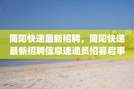簡陽快遞最新招聘，簡陽快液壓動力機械,元件制造遞最新招聘信息速遞員招募啟事