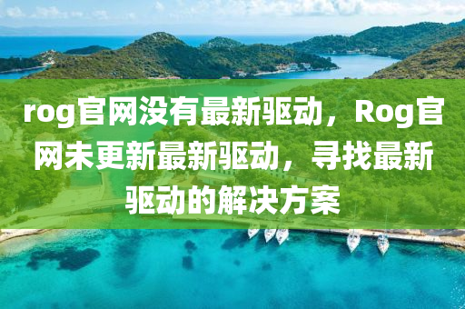 rog官網(wǎng)沒有最新驅(qū)動，Rog官網(wǎng)未更液壓動力機械,元件制造新最新驅(qū)動，尋找最新驅(qū)動的解決方案