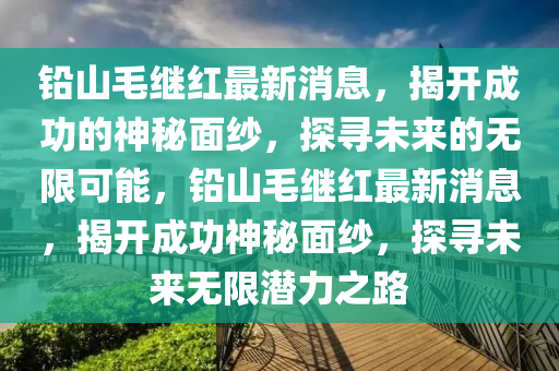 鉛山毛繼紅最新消息，揭開成功的神秘面紗，探尋未來的無限可能，鉛山毛繼紅最新消息，揭開成功神秘面紗，探尋未來無限潛力之路液壓動力機(jī)械,元件制造