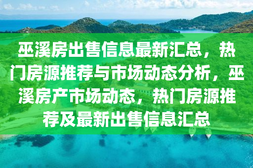 巫溪房出售信息最新匯總，熱門房源推薦與市液壓動力機(jī)械,元件制造場動態(tài)分析，巫溪房產(chǎn)市場動態(tài)，熱門房源推薦及最新出售信息匯總