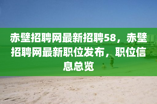 赤壁招聘網(wǎng)最新招聘58，赤壁招聘網(wǎng)最新職位發(fā)布，職位信息總覽液壓動(dòng)力機(jī)械,元件制造