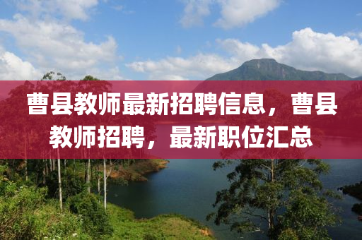 曹縣教師最新招聘信息，曹縣教師招聘，最新職位匯總液壓動(dòng)力機(jī)械,元件制造
