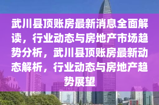 武川縣頂賬房最新消息全面解讀，行業(yè)動態(tài)與房地產(chǎn)市場趨勢分析，武川縣頂賬房最新動態(tài)解析，行業(yè)動態(tài)與房地產(chǎn)趨勢展望液壓動力機械,元件制造